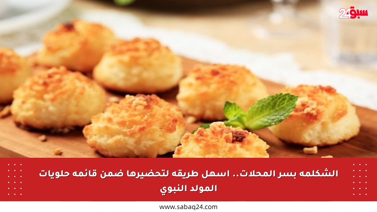 الشكلمة بسر المحلات.. أسهل طريقة لتحضيرها ضمن قائمة حلويات المولد النبوي